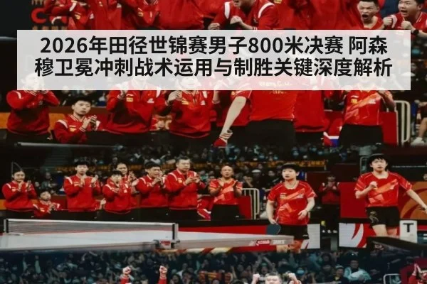 2026年田径世锦赛男子800米决赛 阿森穆卫冕冲刺战术运用与制胜关键深度解析