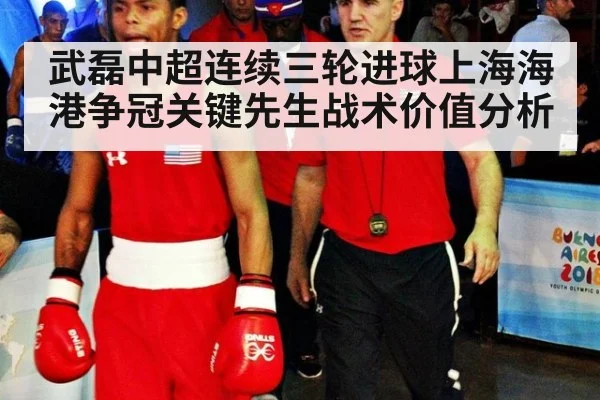 武磊中超连续三轮进球上海海港争冠关键先生战术价值分析